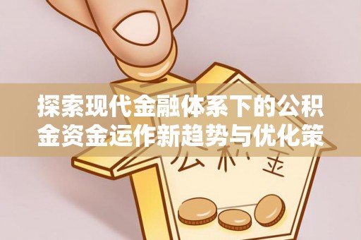临武探索现代金融体系下的公积金资金运作新趋势与优化策略