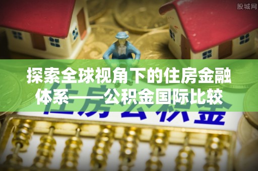 临武探索全球视角下的住房金融体系——公积金国际比较