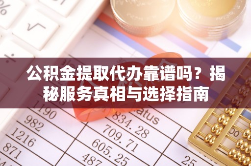 临武公积金提取代办靠谱吗？揭秘服务真相与选择指南