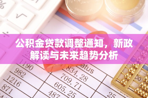 临武公积金贷款调整通知，新政解读与未来趋势分析