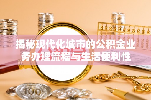 临武揭秘现代化城市的公积金业务办理流程与生活便利性