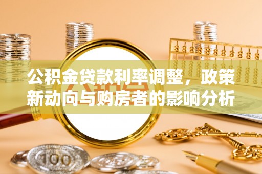 临武公积金贷款利率调整，政策新动向与购房者的影响分析