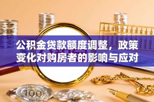 临武公积金贷款额度调整，政策变化对购房者的影响与应对策略