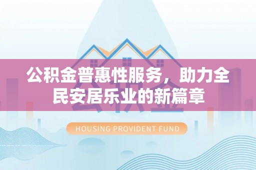 临武公积金普惠性服务，助力全民安居乐业的新篇章