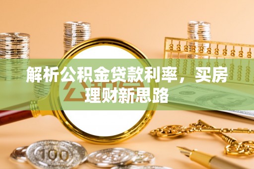 临武解析公积金贷款利率，买房理财新思路