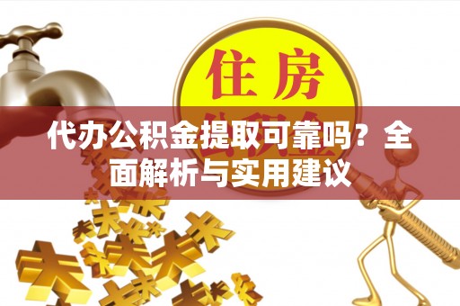 临武代办公积金提取可靠吗？全面解析与实用建议