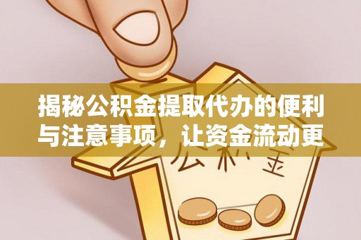 临武揭秘公积金提取代办的便利与注意事项，让资金流动更高效