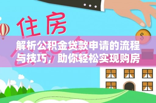 临武解析公积金贷款申请的流程与技巧，助你轻松实现购房梦想