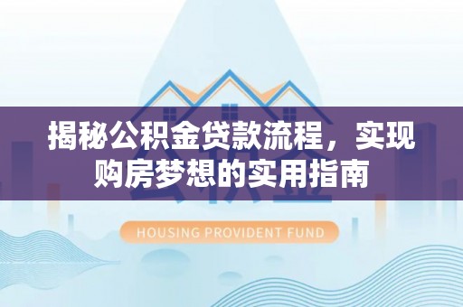 临武揭秘公积金贷款流程，实现购房梦想的实用指南