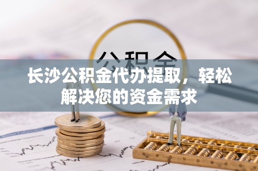临武长沙公积金代办提取，轻松解决您的资金需求
