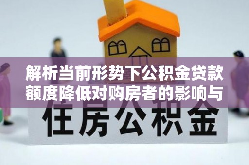 临武解析当前形势下公积金贷款额度降低对购房者的影响与应对策略