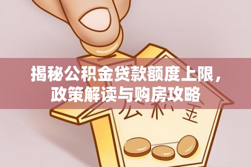 临武揭秘公积金贷款额度上限，政策解读与购房攻略