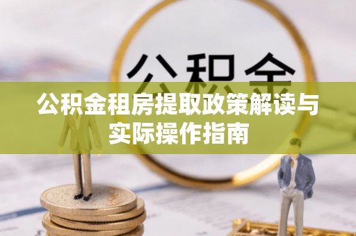 临武公积金租房提取政策解读与实际操作指南