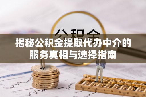临武揭秘公积金提取代办中介的服务真相与选择指南
