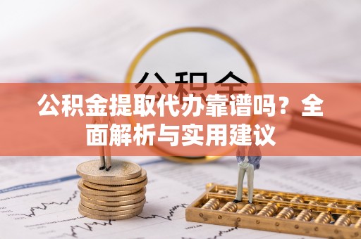 临武公积金提取代办靠谱吗？全面解析与实用建议