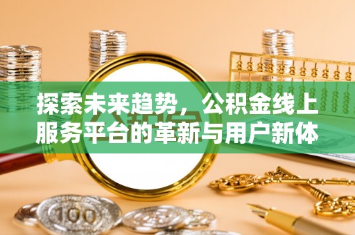 临武探索未来趋势，公积金线上服务平台的革新与用户新体验