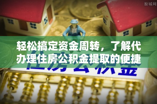 临武轻松搞定资金周转，了解代办理住房公积金提取的便捷之道