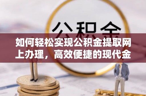 临武如何轻松实现公积金提取网上办理，高效便捷的现代金融服务