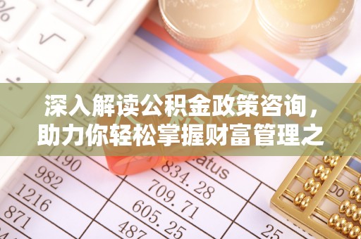 临武深入解读公积金政策咨询，助力你轻松掌握财富管理之道