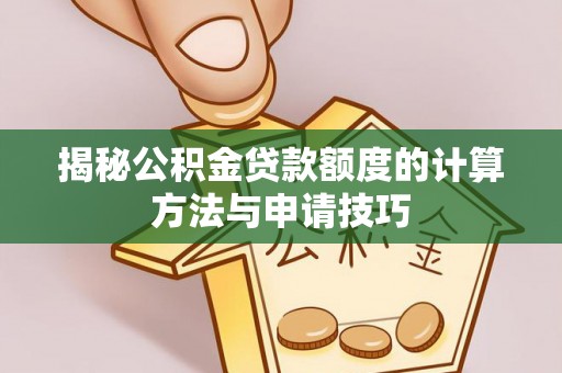 临武揭秘公积金贷款额度的计算方法与申请技巧