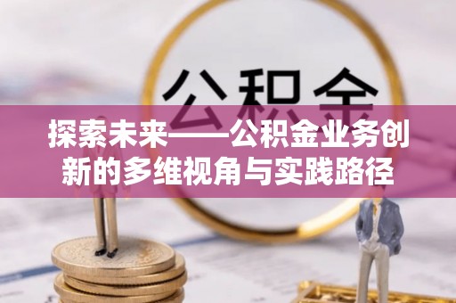 临武探索未来——公积金业务创新的多维视角与实践路径