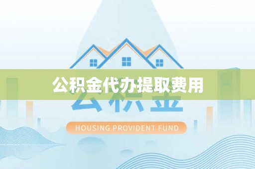 临武公积金代办提取费用