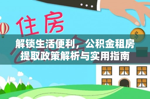 临武解锁生活便利，公积金租房提取政策解析与实用指南