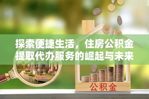 临武探索便捷生活，住房公积金提取代办服务的崛起与未来趋势