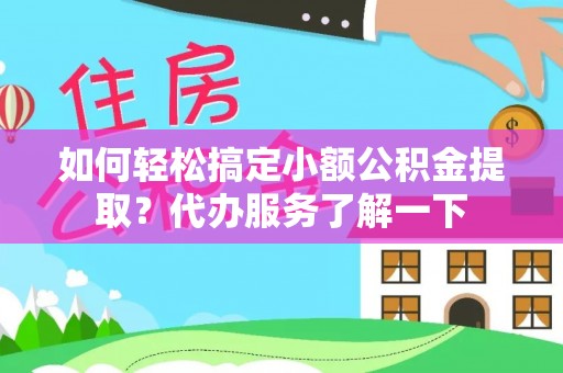 临武如何轻松搞定小额公积金提取？代办服务了解一下