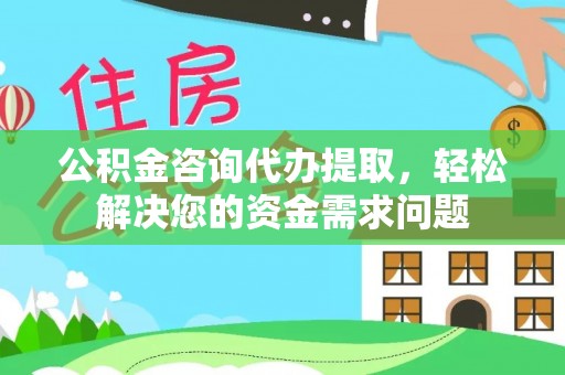 临武公积金咨询代办提取，轻松解决您的资金需求问题