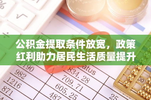 临武公积金提取条件放宽，政策红利助力居民生活质量提升