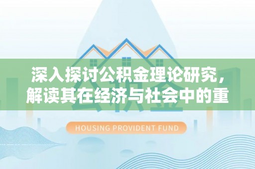 临武深入探讨公积金理论研究，解读其在经济与社会中的重要角色
