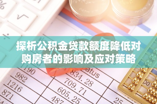 临武探析公积金贷款额度降低对购房者的影响及应对策略