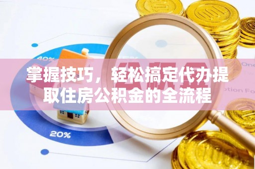 临武掌握技巧，轻松搞定代办提取住房公积金的全流程