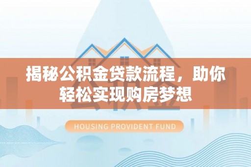 临武揭秘公积金贷款流程，助你轻松实现购房梦想