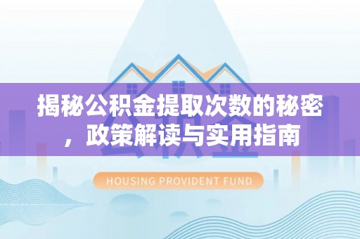 临武揭秘公积金提取次数的秘密，政策解读与实用指南