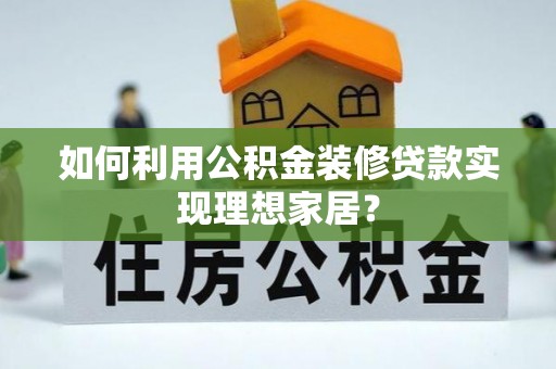 临武如何利用公积金装修贷款实现理想家居？