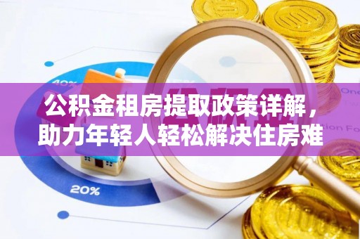 临武公积金租房提取政策详解，助力年轻人轻松解决住房难题
