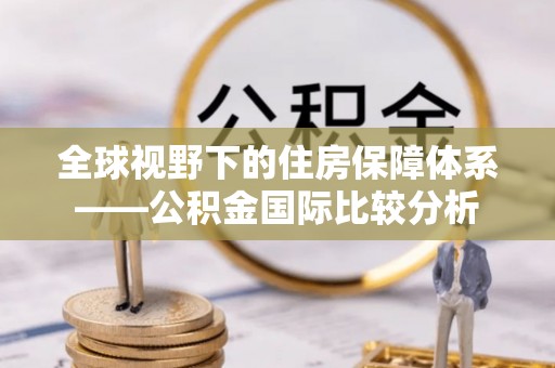 临武全球视野下的住房保障体系——公积金国际比较分析