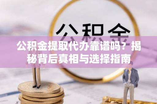 临武公积金提取代办靠谱吗？揭秘背后真相与选择指南