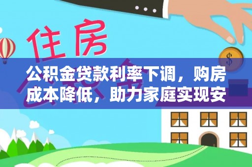 临武公积金贷款利率下调，购房成本降低，助力家庭实现安居梦