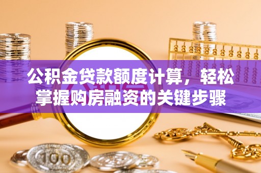 临武公积金贷款额度计算，轻松掌握购房融资的关键步骤