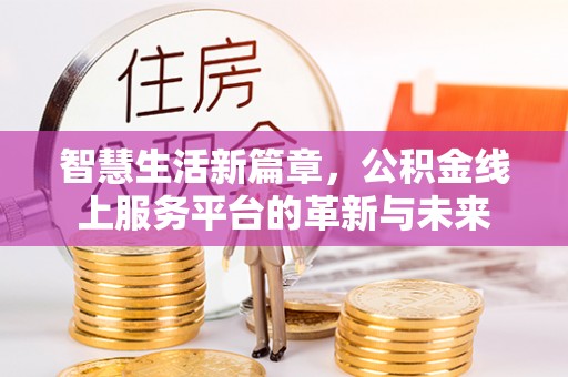 临武智慧生活新篇章，公积金线上服务平台的革新与未来