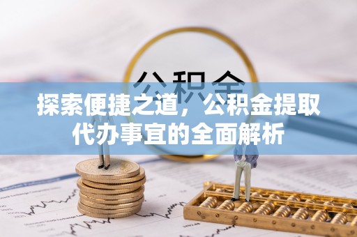 临武探索便捷之道，公积金提取代办事宜的全面解析