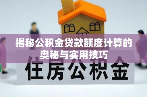 临武揭秘公积金贷款额度计算的奥秘与实用技巧