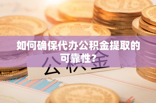 临武如何确保代办公积金提取的可靠性？